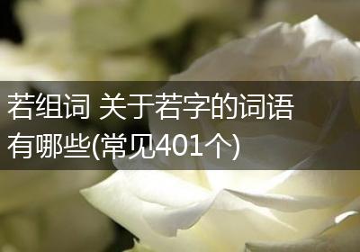 若组词 关于若字的词语有哪些(常见401个)
