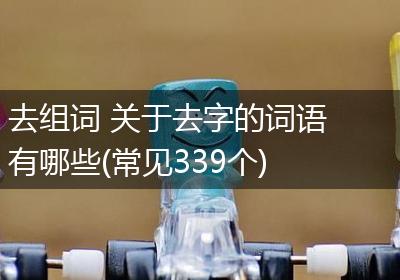 去组词 关于去字的词语有哪些(常见339个)