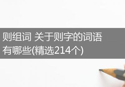 则组词 关于则字的词语有哪些(精选214个)