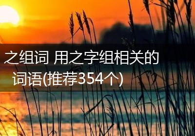 之组词 用之字组相关的词语(推荐354个)