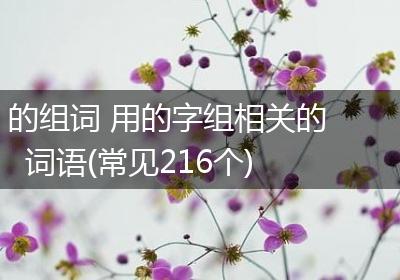 的组词 用的字组相关的词语(常见216个)