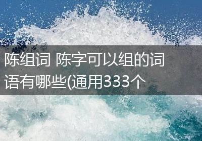 陈组词 陈字可以组的词语有哪些(通用333个)