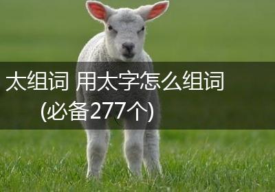 太组词 用太字怎么组词(必备277个)
