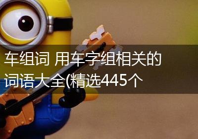 车组词 用车字组相关的词语大全(精选445个)