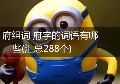 府组词 府字的词语有哪些(汇总288个)