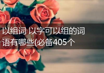 以组词 以字可以组的词语有哪些(必备405个)