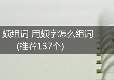 颇组词 用颇字怎么组词(推荐137个)