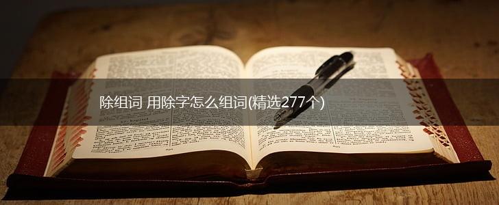 除组词 用除字怎么组词(精选277个),第1张