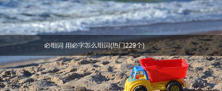 必组词 用必字怎么组词(热门229个),第1张