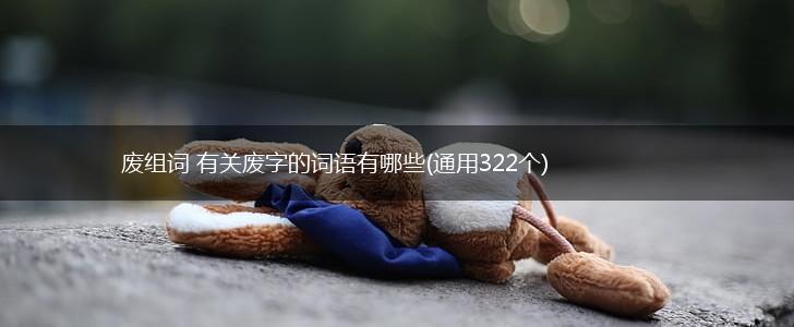 废组词 有关废字的词语有哪些(通用322个),第1张