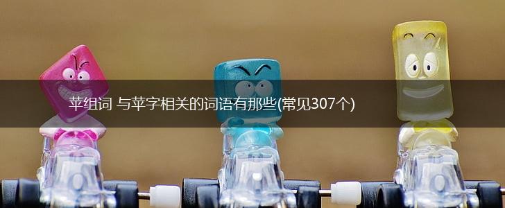苹组词 与苹字相关的词语有哪些(常见307个),第1张