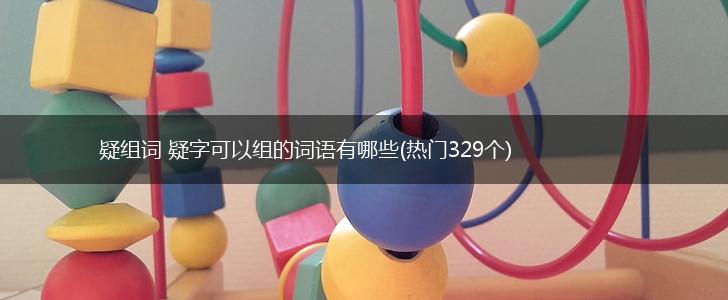 疑组词 疑字可以组的词语有哪些(热门329个),第1张