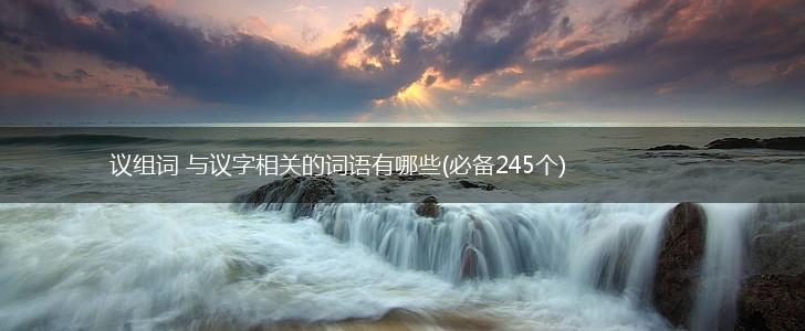 议组词 与议字相关的词语有哪些(必备245个),第1张