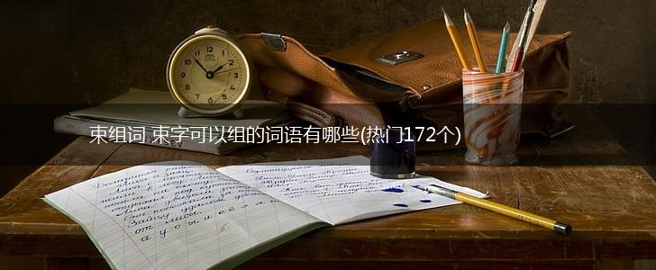 束组词 束字可以组的词语有哪些(热门172个),第1张