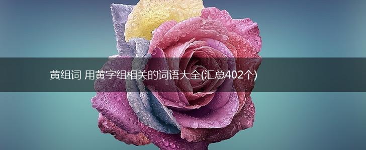 黄组词 用黄字组相关的词语大全(汇总402个),第1张