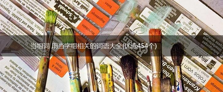 当组词 用当字组相关的词语大全(优选454个),第1张
