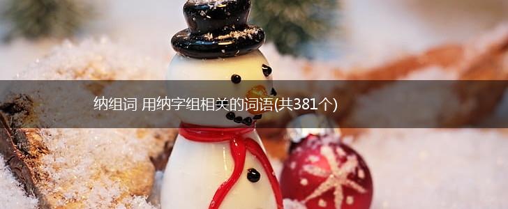 纳组词 用纳字组相关的词语(共381个),第1张