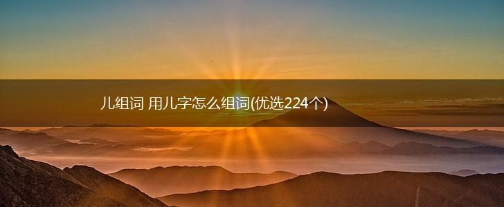 儿组词 用儿字怎么组词(优选224个),第1张