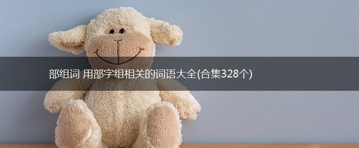 部组词 用部字组相关的词语大全(合集328个),第1张