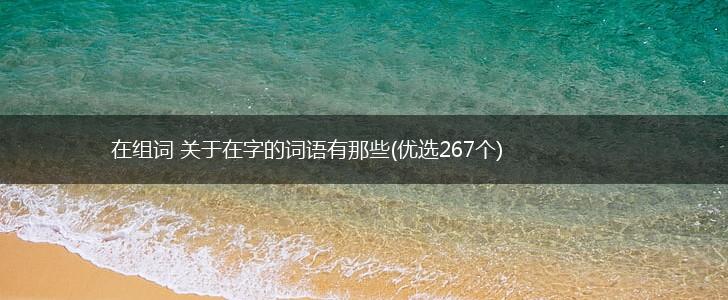 在组词 关于在字的词语有哪些(优选267个),第1张