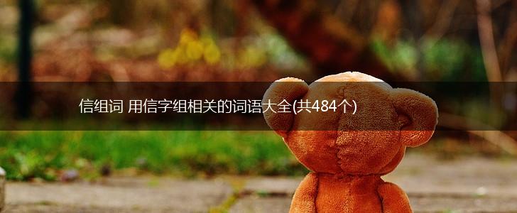 信组词 用信字组相关的词语大全(共484个),第1张