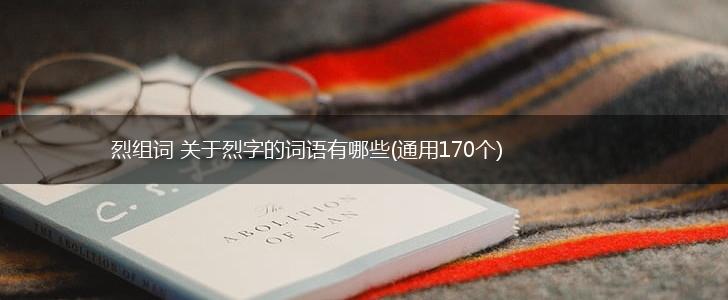 烈组词 关于烈字的词语有哪些(通用170个),第1张