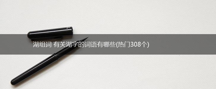 湖组词 有关湖字的词语有哪些(热门308个),第1张