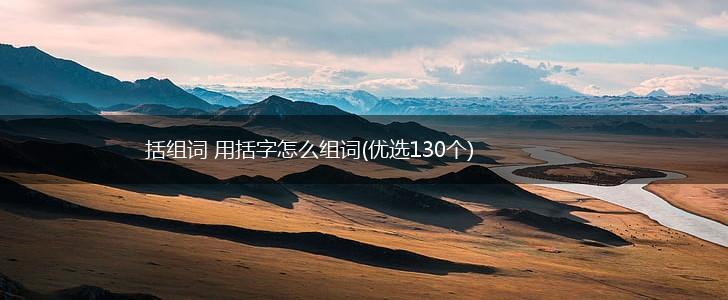括组词 用括字怎么组词(优选130个),第1张