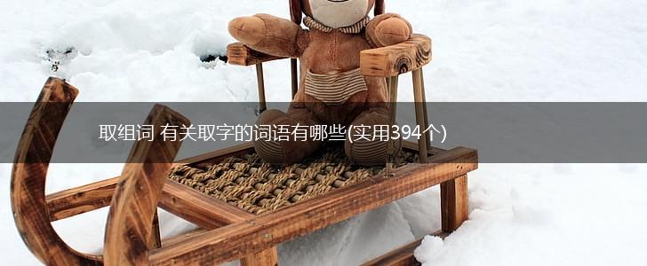 取组词 有关取字的词语有哪些(实用394个),第1张 取组词 有关取字的词语有哪些(实用394个),第1张