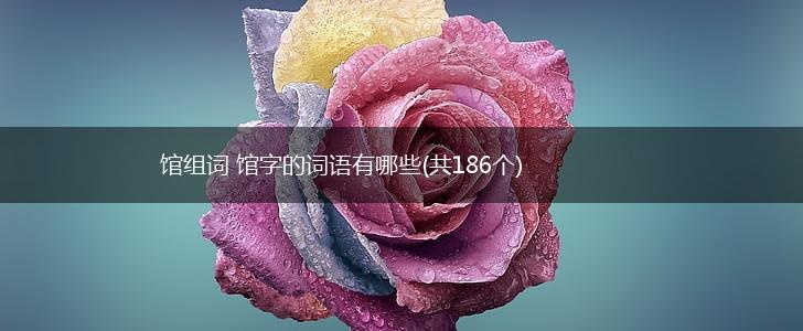 馆组词 馆字的词语有哪些(共186个),第1张