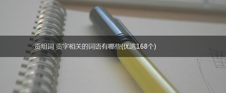 贡组词 贡字相关的词语有哪些(优选168个),第1张