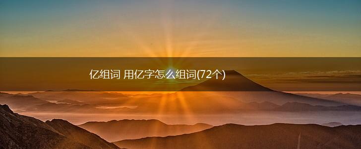 亿组词 用亿字怎么组词(72个),第1张