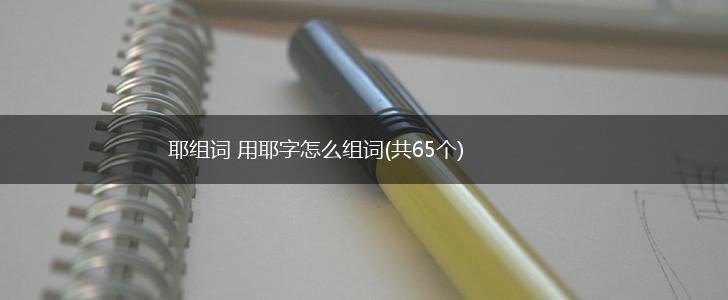 耶组词 用耶字怎么组词(共65个),第1张