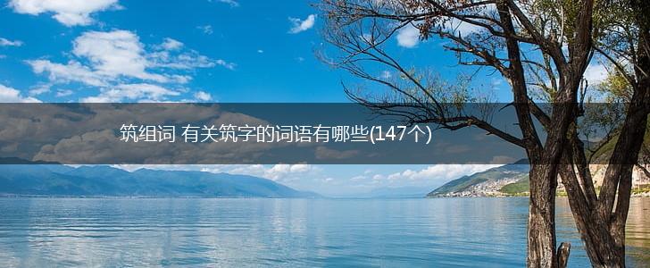 筑组词 有关筑字的词语有哪些(147个),第1张