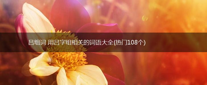 吕组词 用吕字组相关的词语大全(热门108个),第1张
