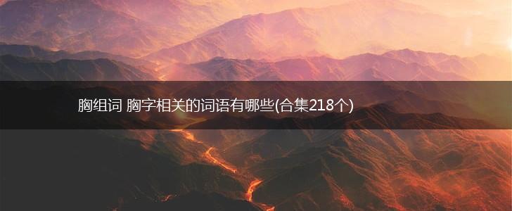 胸组词 胸字相关的词语有哪些(合集218个),第1张