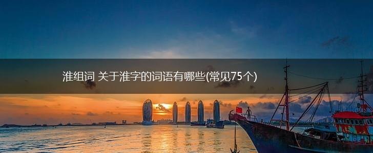 淮组词 关于淮字的词语有哪些(常见75个),第1张