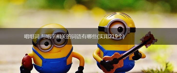 唱组词 与唱字相关的词语有哪些(实用219个),第1张