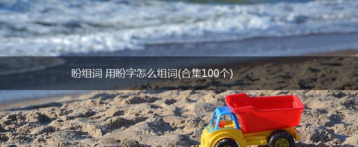 盼组词 用盼字怎么组词(合集100个),第1张