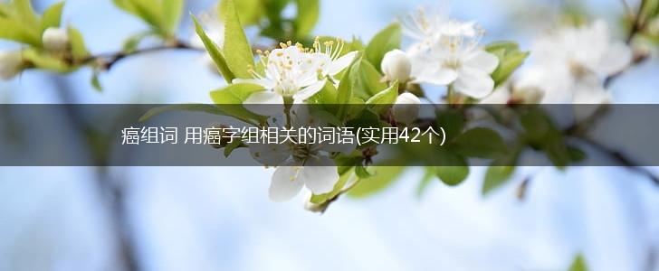 癌组词 用癌字组相关的词语(实用42个),第1张