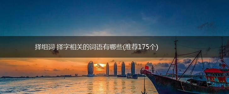 择组词 择字相关的词语有哪些(推荐175个),第1张