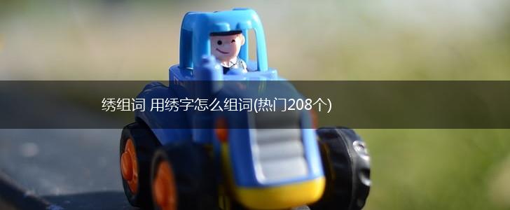 绣组词 用绣字怎么组词(热门208个),第1张