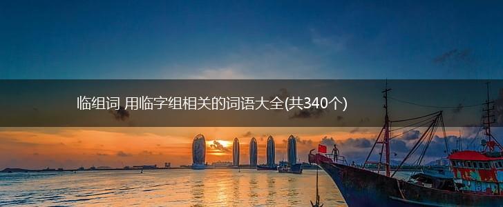 临组词 用临字组相关的词语大全(共340个),第1张