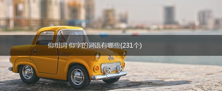 仰组词 仰字的词语有哪些(231个),第1张
