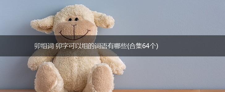 卯组词 卯字可以组的词语有哪些(合集64个),第1张