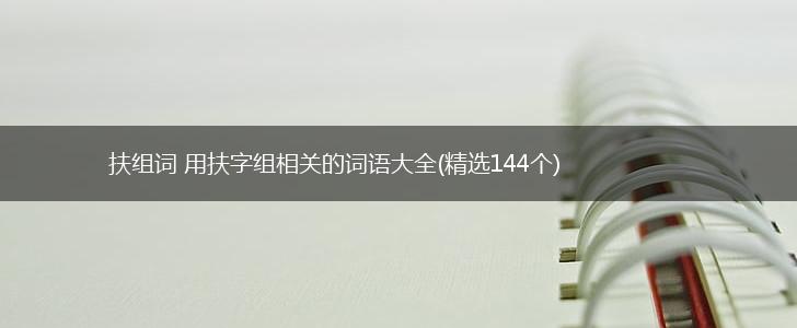 扶组词 用扶字组相关的词语大全(精选144个),第1张