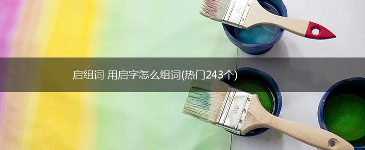 启组词 用启字怎么组词(热门243个),第1张