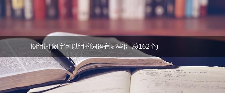 闷组词 闷字可以组的词语有哪些(汇总162个),第1张
