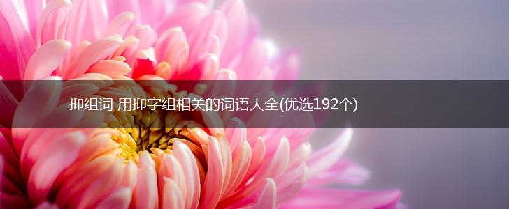 抑组词 用抑字组相关的词语大全(优选192个),第1张
