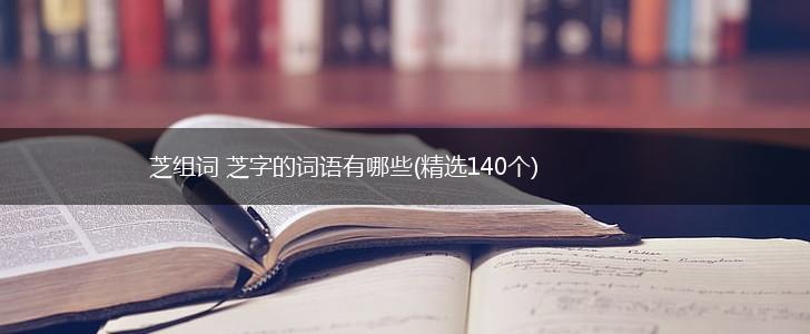 芝组词 芝字的词语有哪些(精选140个),第1张